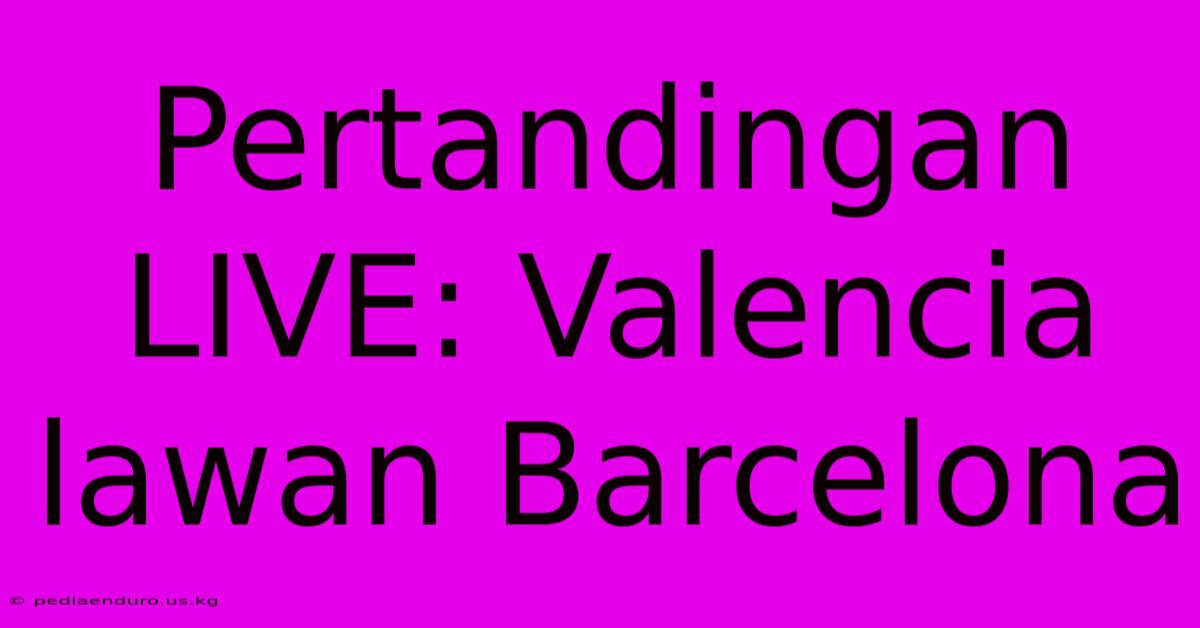 Pertandingan LIVE: Valencia Lawan Barcelona