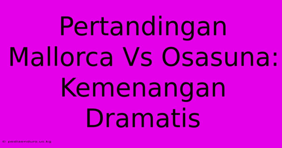 Pertandingan Mallorca Vs Osasuna: Kemenangan Dramatis