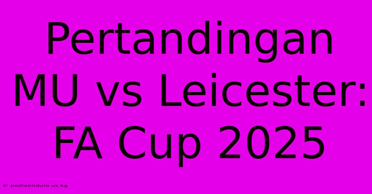 Pertandingan MU Vs Leicester: FA Cup 2025