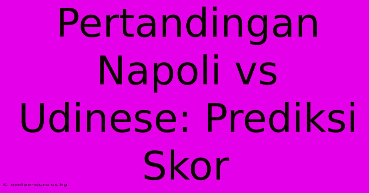 Pertandingan Napoli Vs Udinese: Prediksi Skor