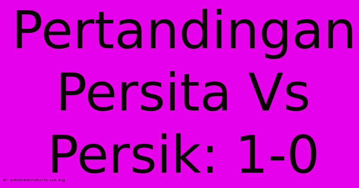 Pertandingan Persita Vs Persik: 1-0