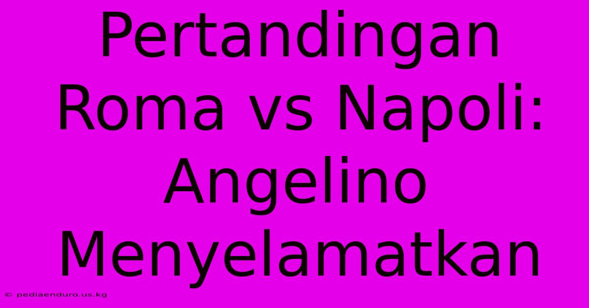 Pertandingan Roma Vs Napoli: Angelino Menyelamatkan