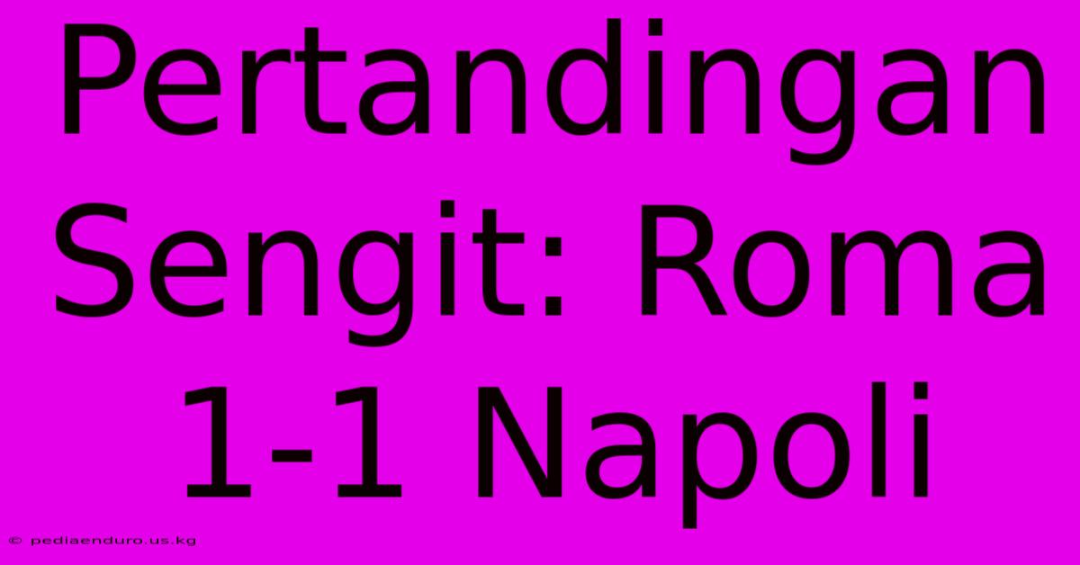 Pertandingan Sengit: Roma 1-1 Napoli