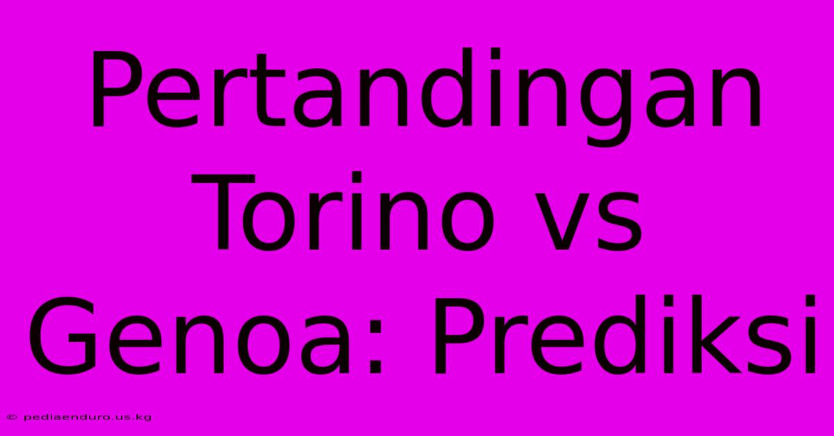 Pertandingan Torino Vs Genoa: Prediksi