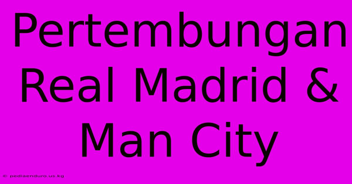 Pertembungan Real Madrid & Man City