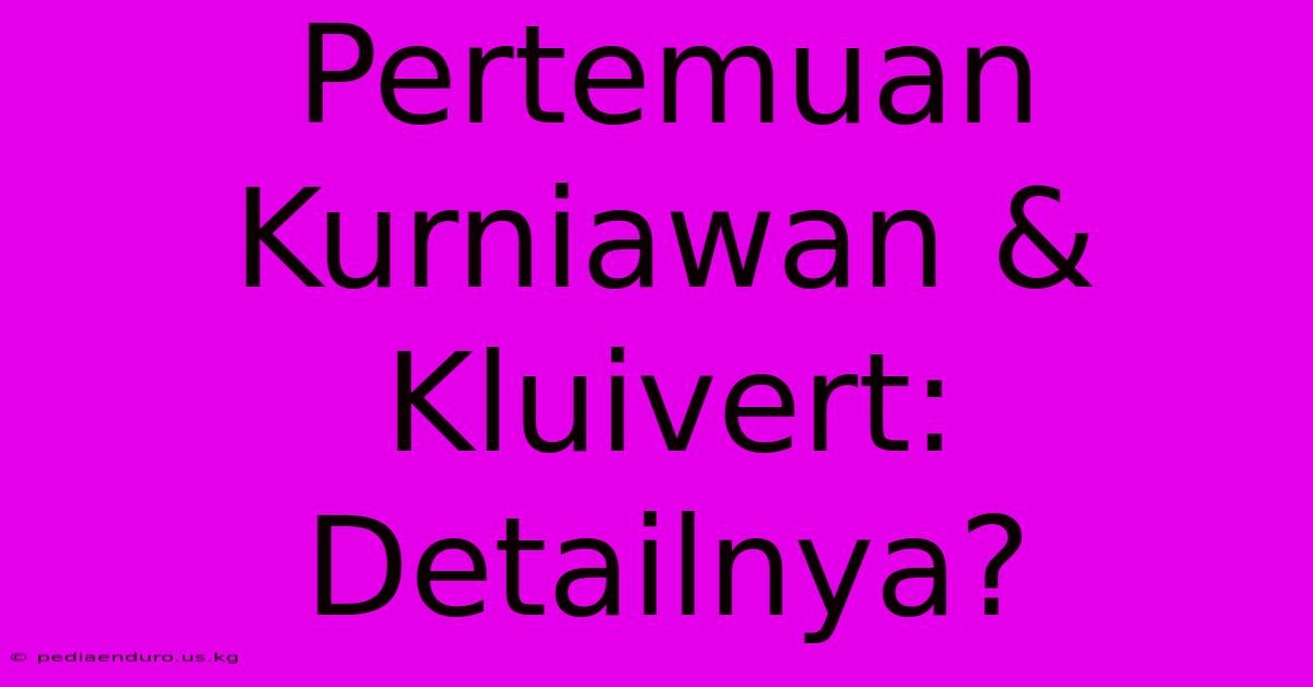 Pertemuan Kurniawan & Kluivert:  Detailnya?