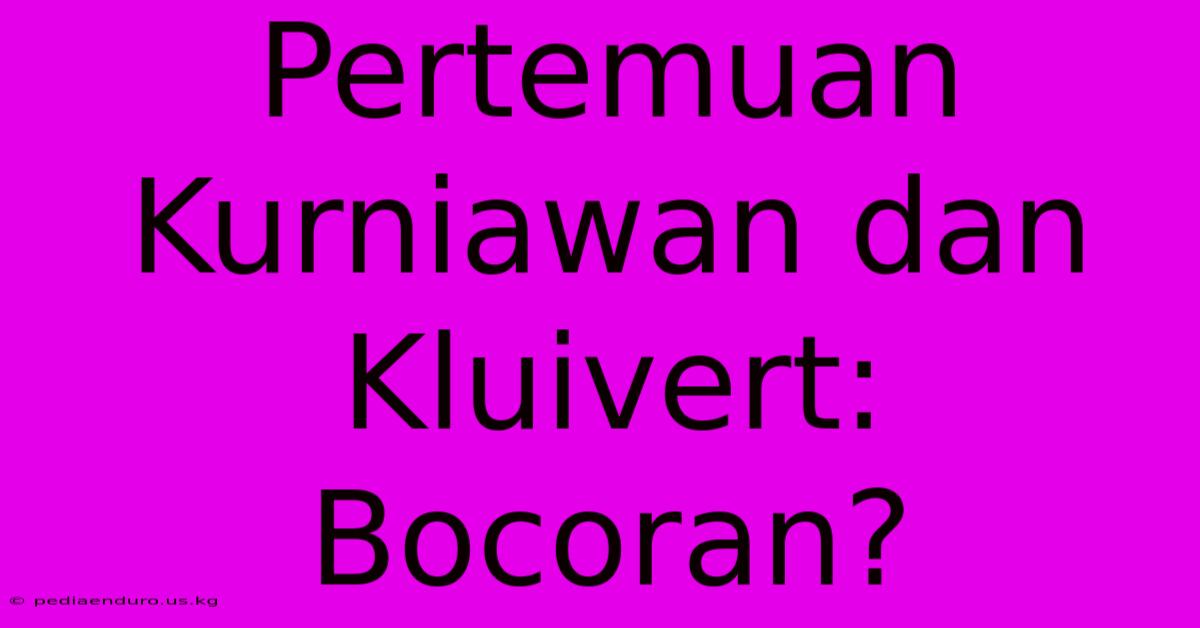 Pertemuan Kurniawan Dan Kluivert: Bocoran?