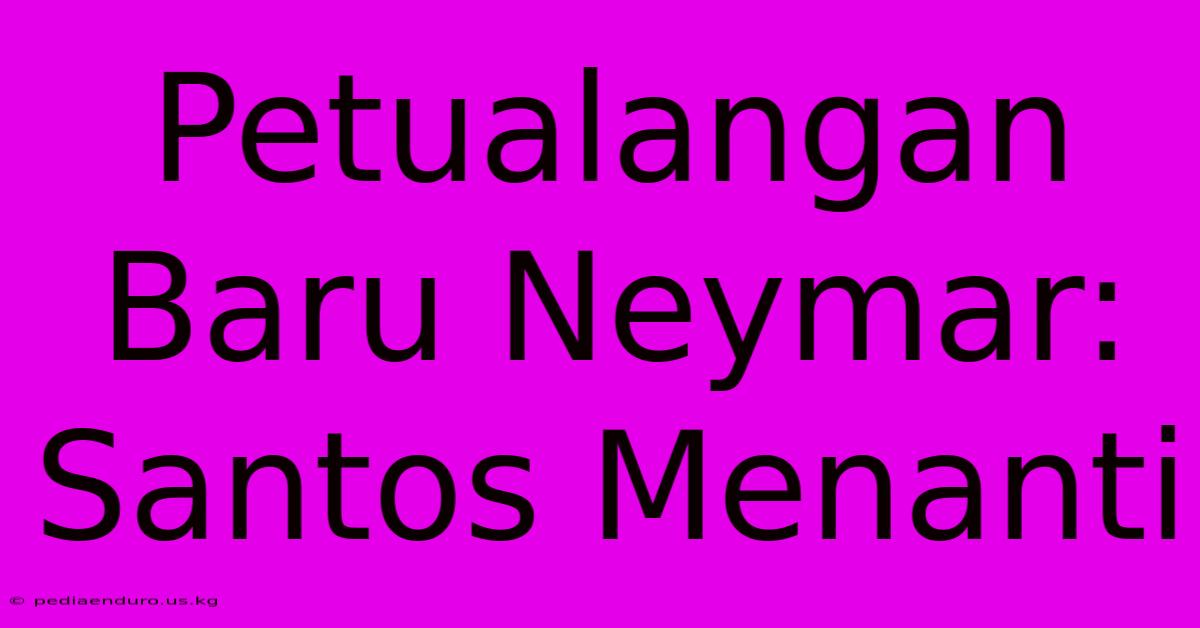 Petualangan Baru Neymar: Santos Menanti