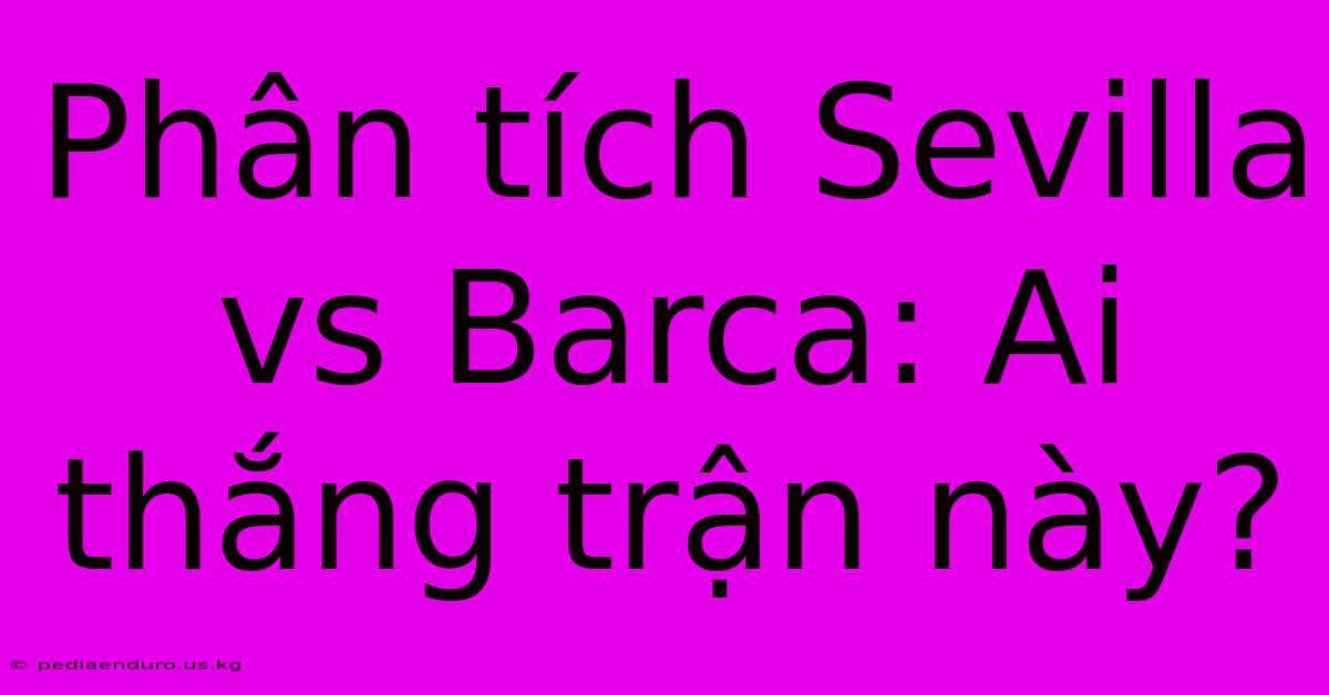 Phân Tích Sevilla Vs Barca: Ai Thắng Trận Này?