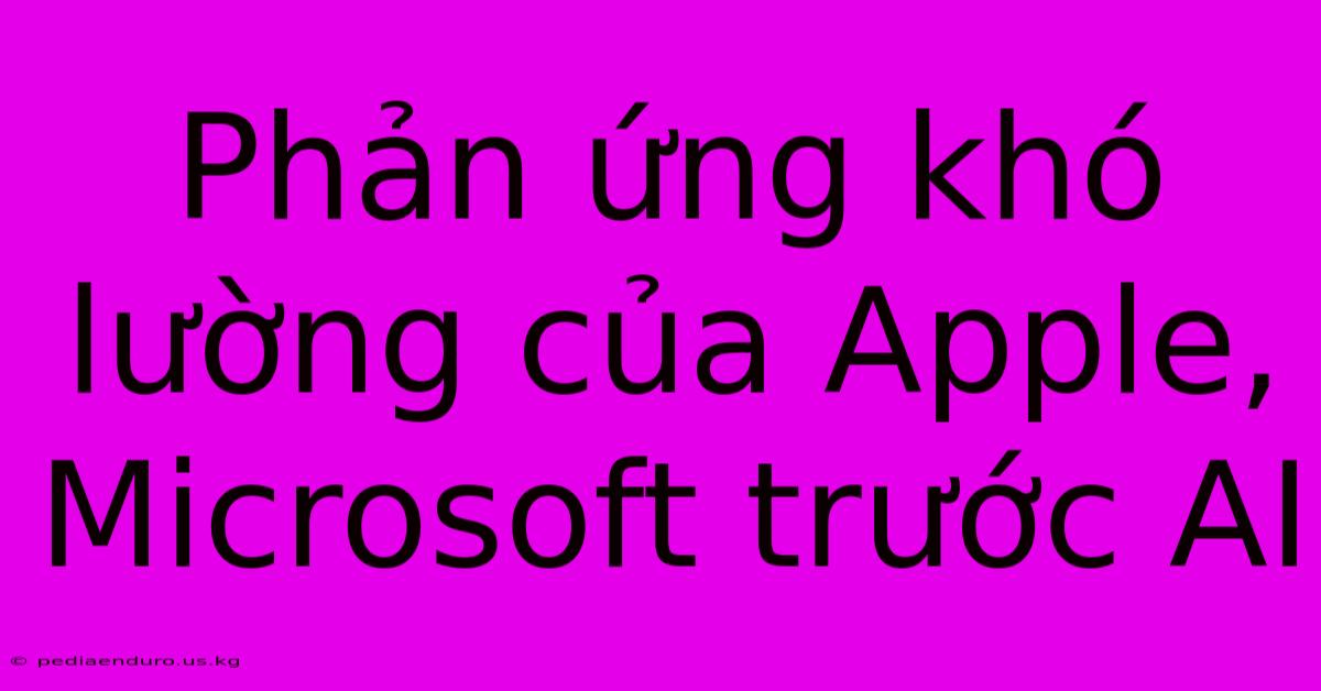 Phản Ứng Khó Lường Của Apple, Microsoft Trước AI