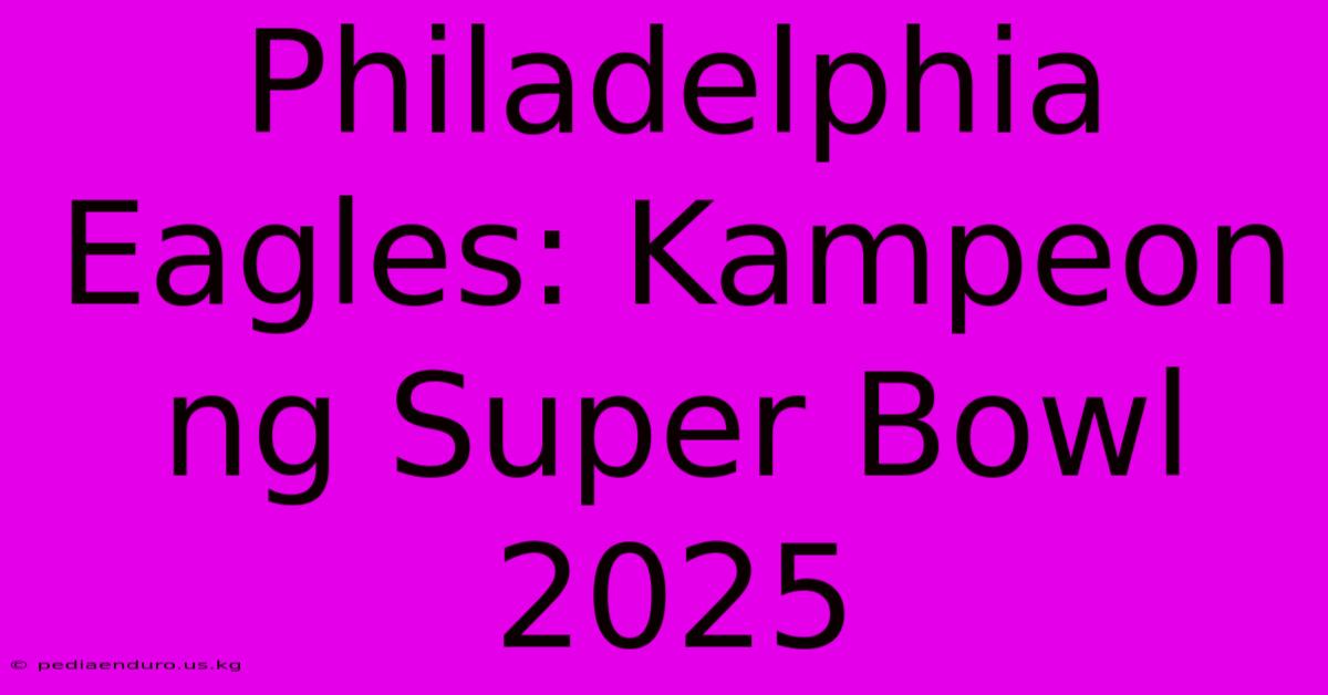 Philadelphia Eagles: Kampeon Ng Super Bowl 2025