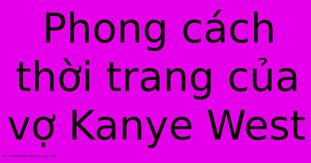 Phong Cách Thời Trang Của Vợ Kanye West