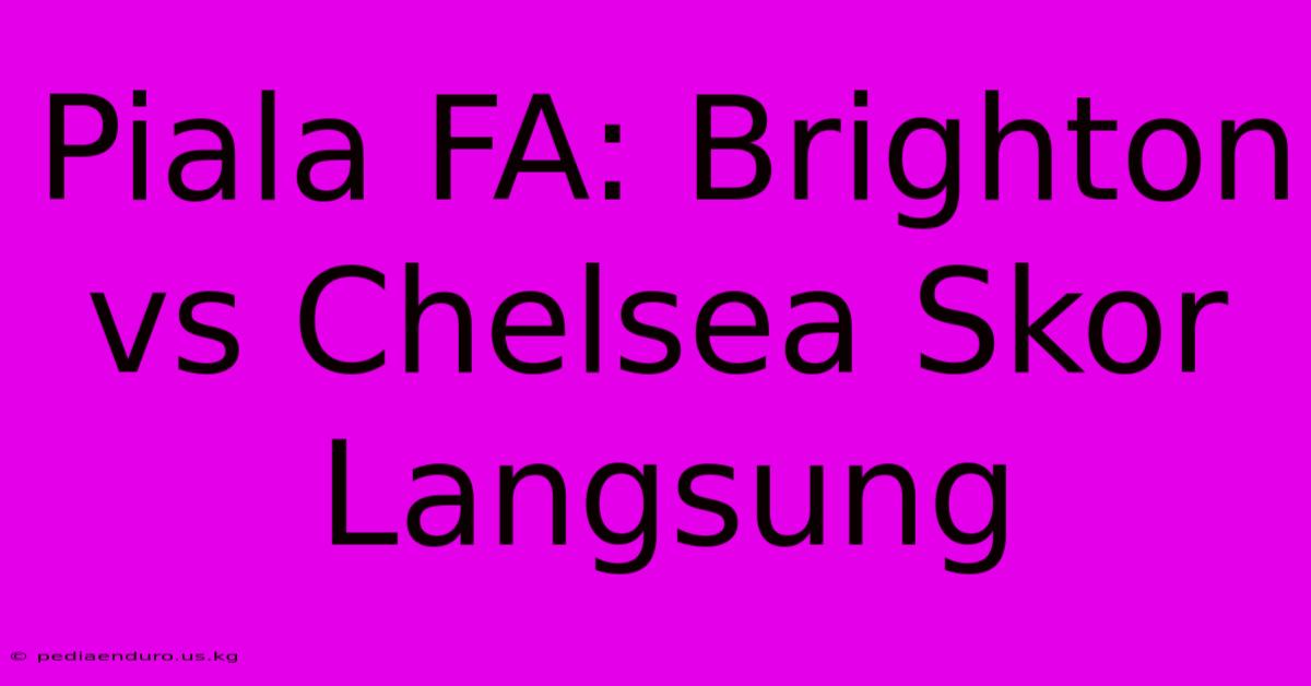 Piala FA: Brighton Vs Chelsea Skor Langsung