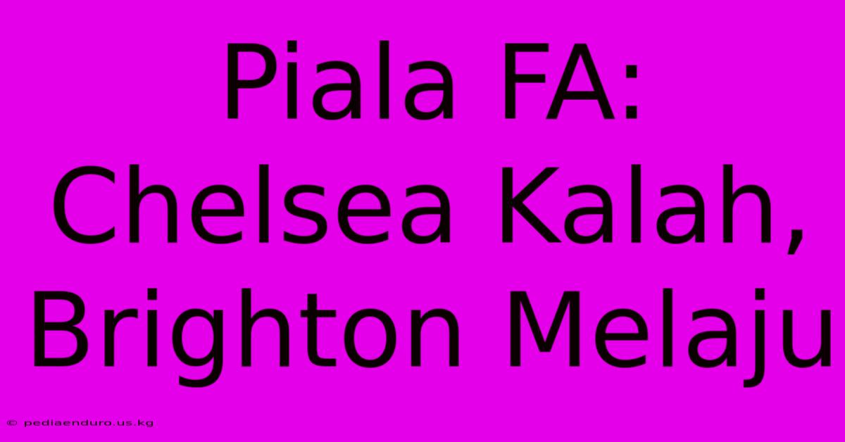 Piala FA: Chelsea Kalah, Brighton Melaju