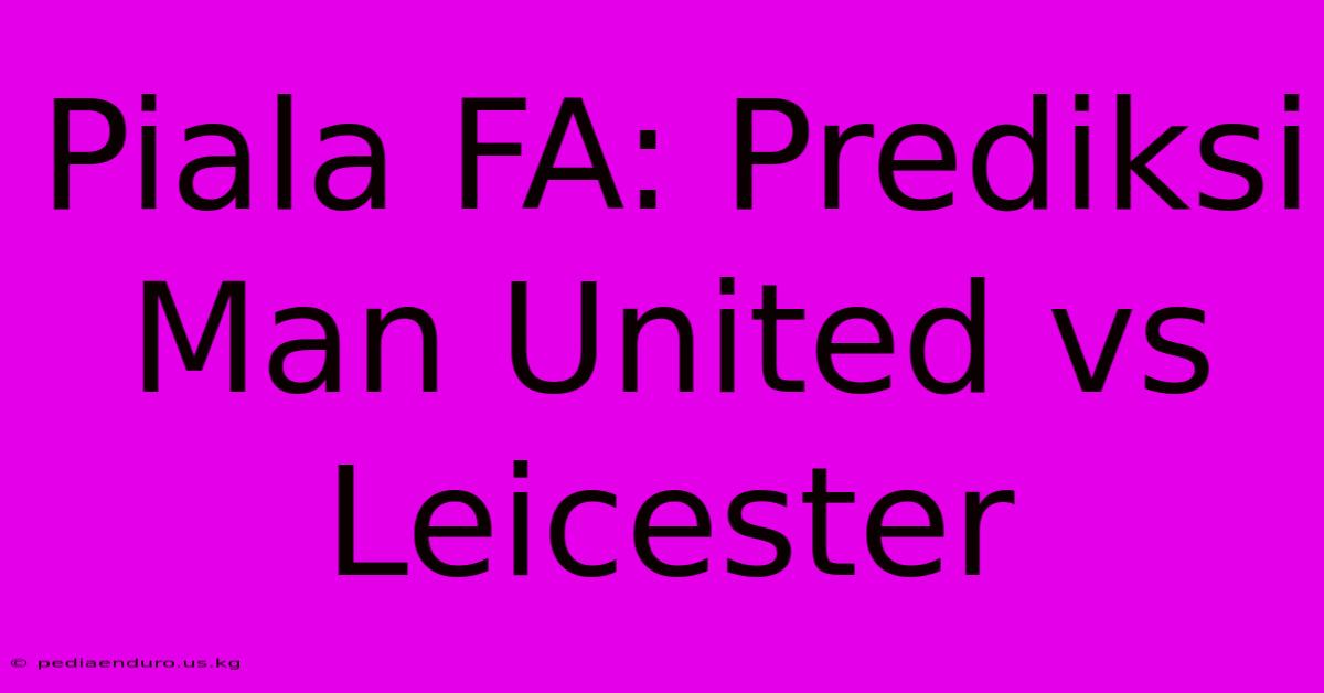 Piala FA: Prediksi Man United Vs Leicester