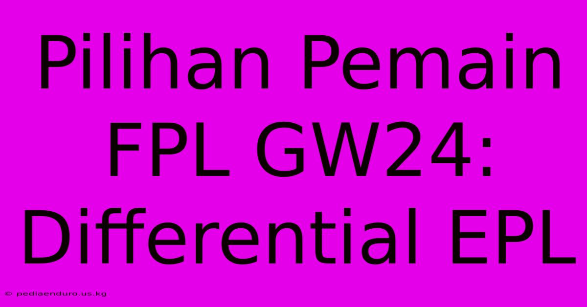 Pilihan Pemain FPL GW24: Differential EPL