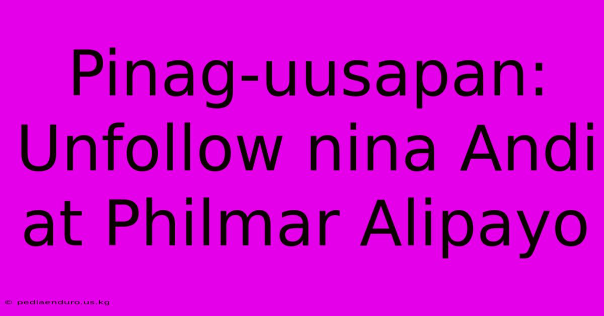 Pinag-uusapan: Unfollow Nina Andi At Philmar Alipayo