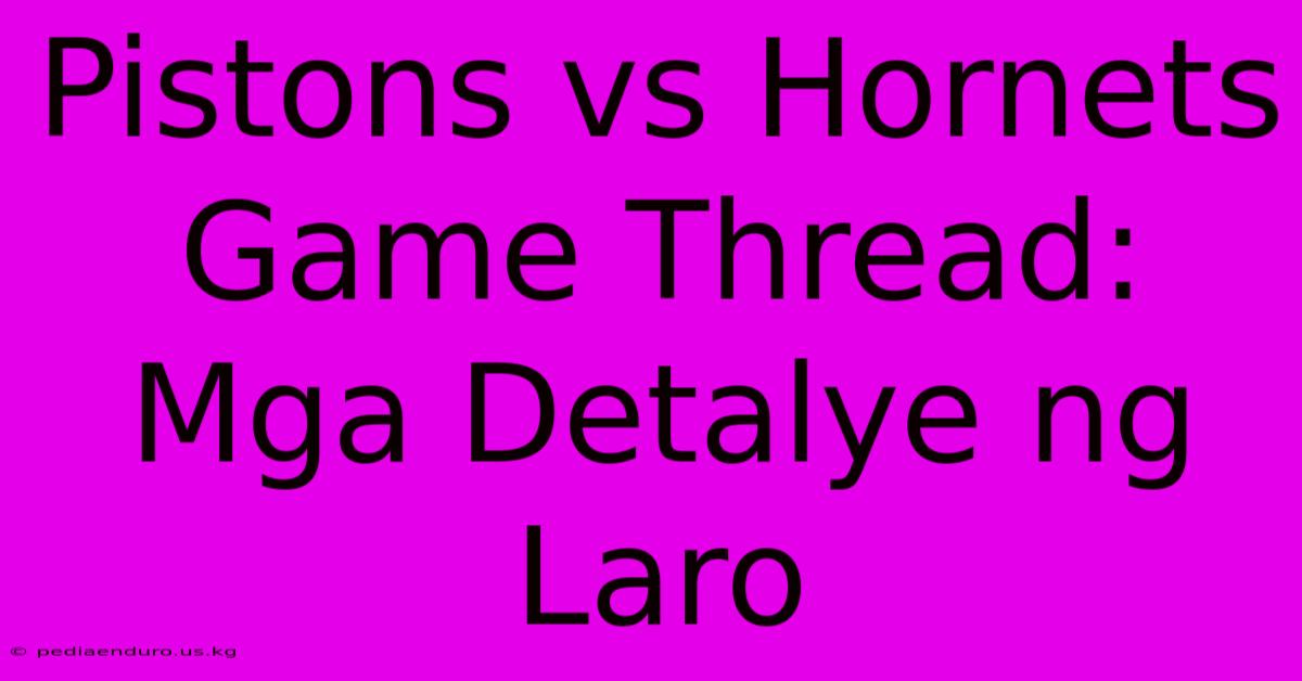 Pistons Vs Hornets Game Thread: Mga Detalye Ng Laro