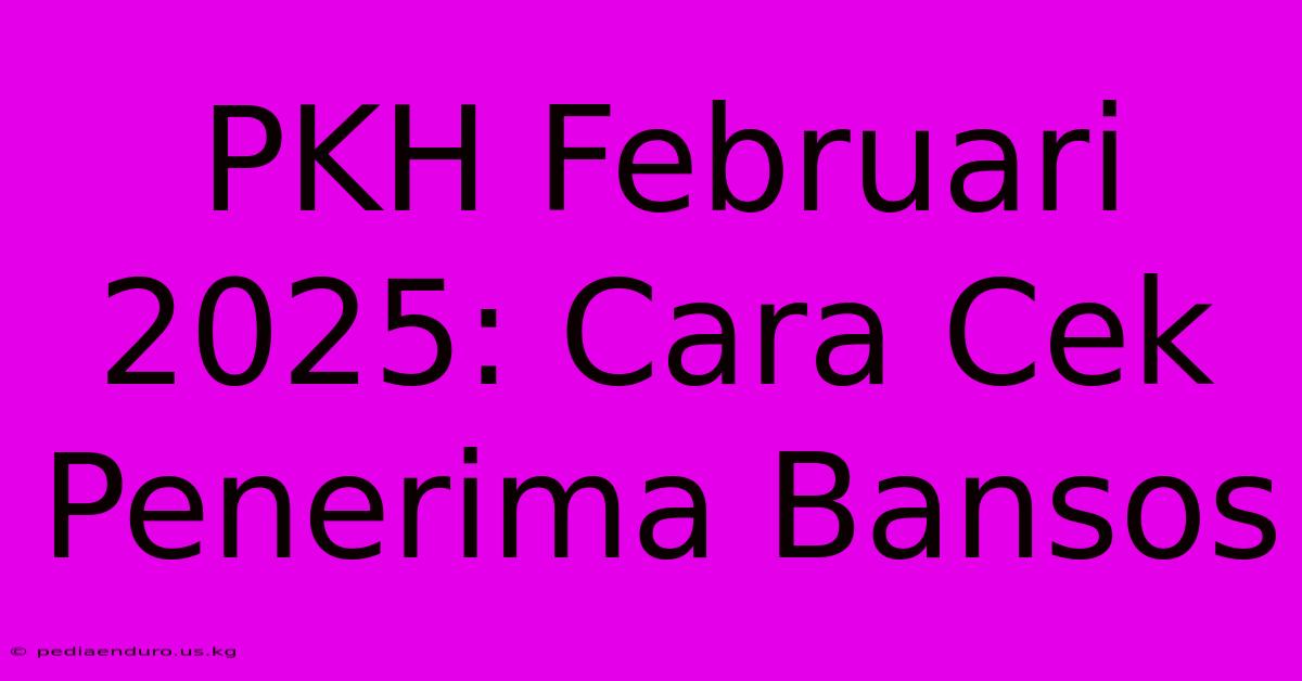 PKH Februari 2025: Cara Cek Penerima Bansos