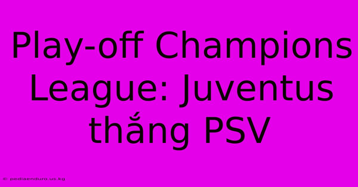 Play-off Champions League: Juventus Thắng PSV