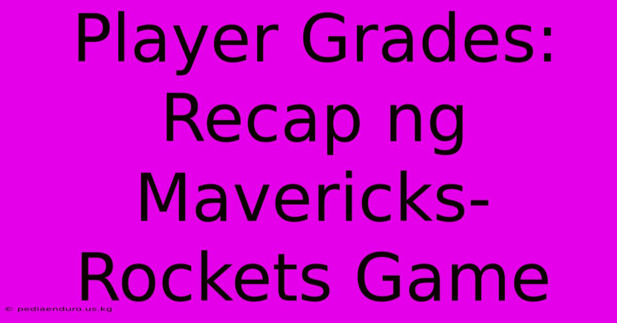 Player Grades: Recap Ng Mavericks-Rockets Game