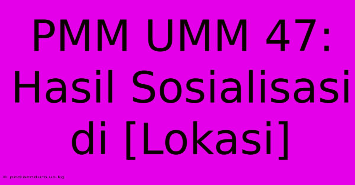 PMM UMM 47: Hasil Sosialisasi Di [Lokasi]