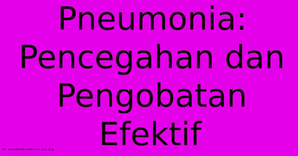 Pneumonia: Pencegahan Dan Pengobatan Efektif