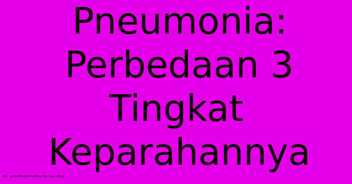 Pneumonia: Perbedaan 3 Tingkat Keparahannya