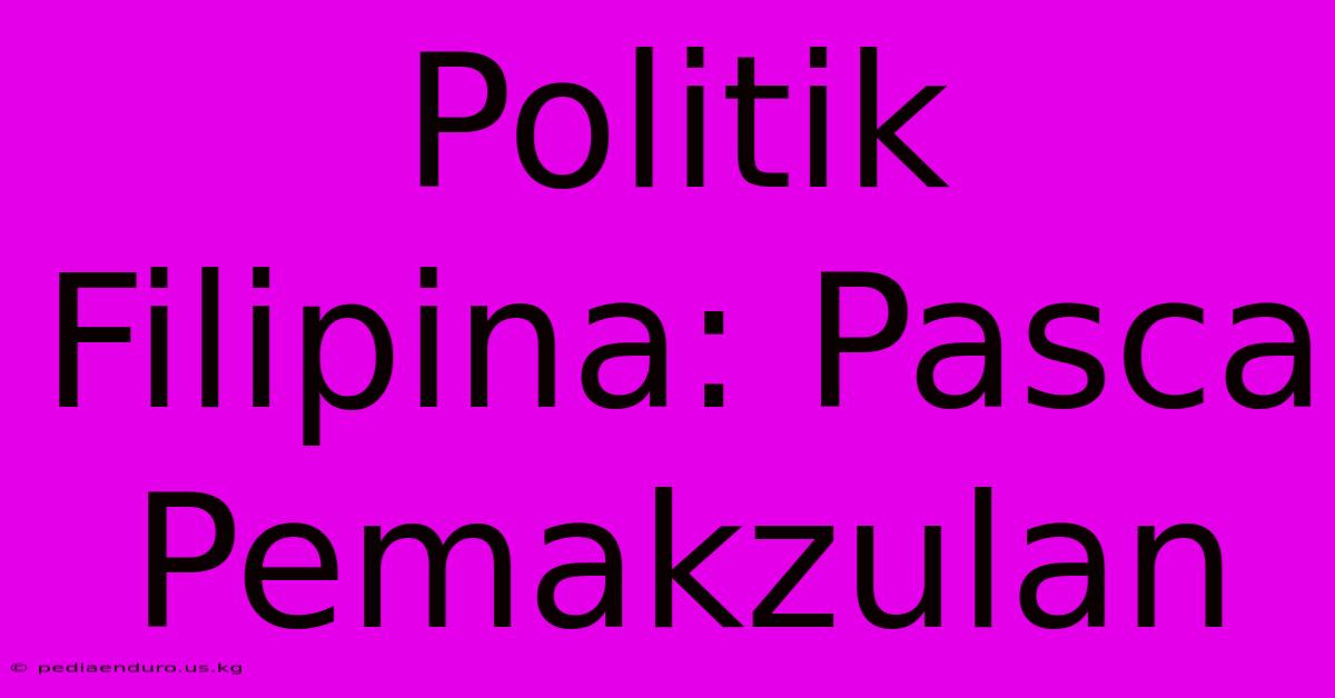 Politik Filipina: Pasca Pemakzulan