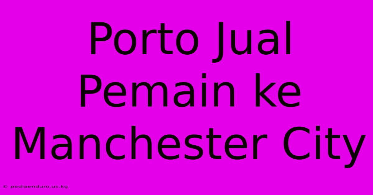 Porto Jual Pemain Ke Manchester City