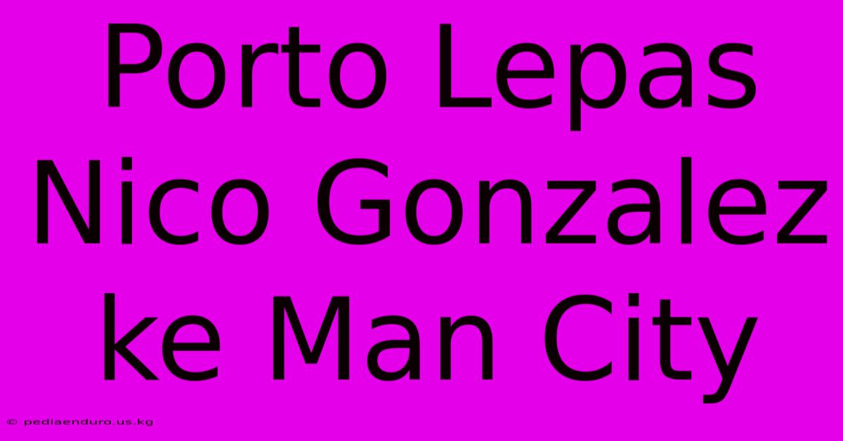 Porto Lepas Nico Gonzalez Ke Man City