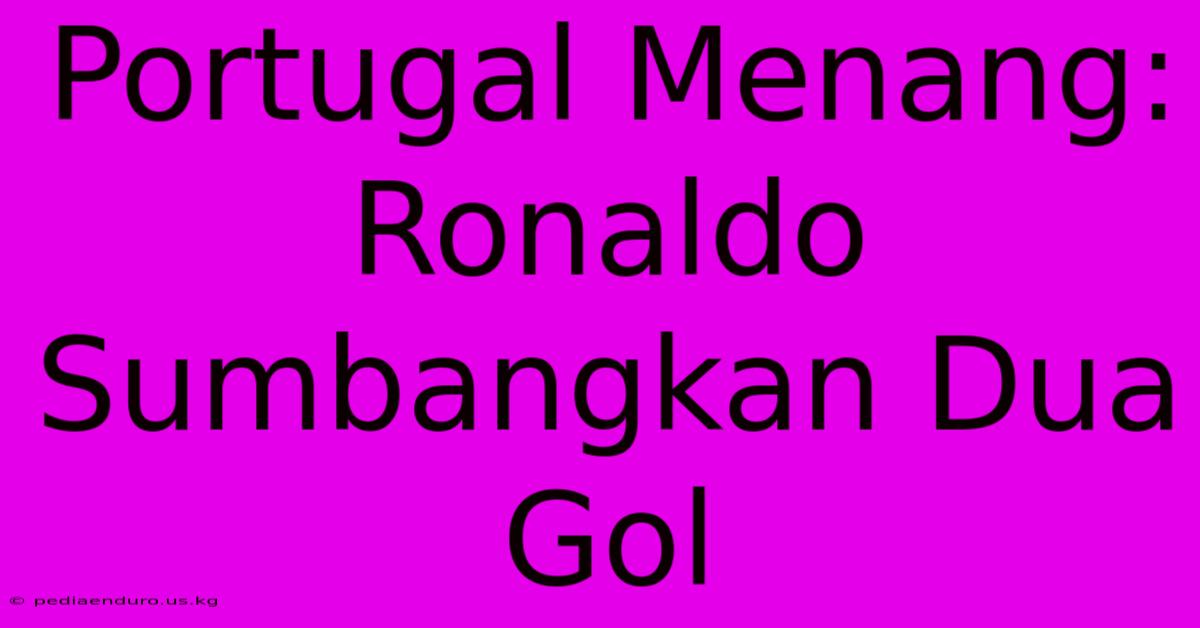 Portugal Menang: Ronaldo Sumbangkan Dua Gol