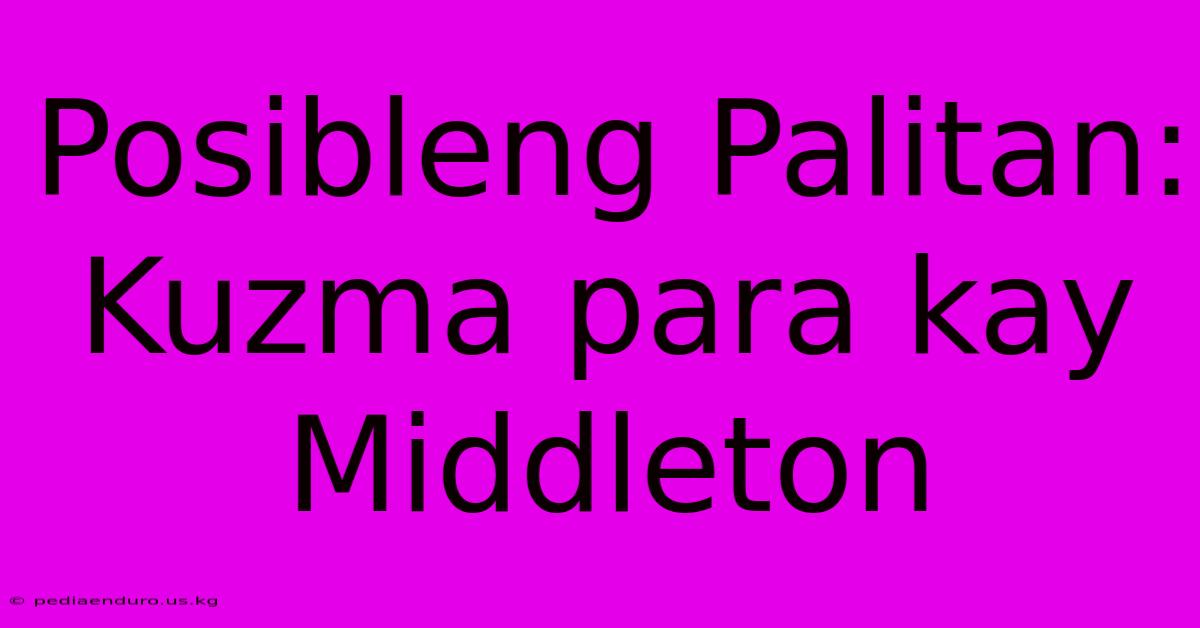 Posibleng Palitan: Kuzma Para Kay Middleton