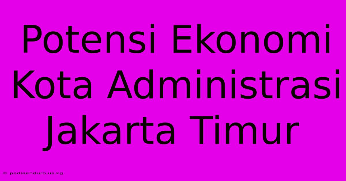 Potensi Ekonomi Kota Administrasi Jakarta Timur