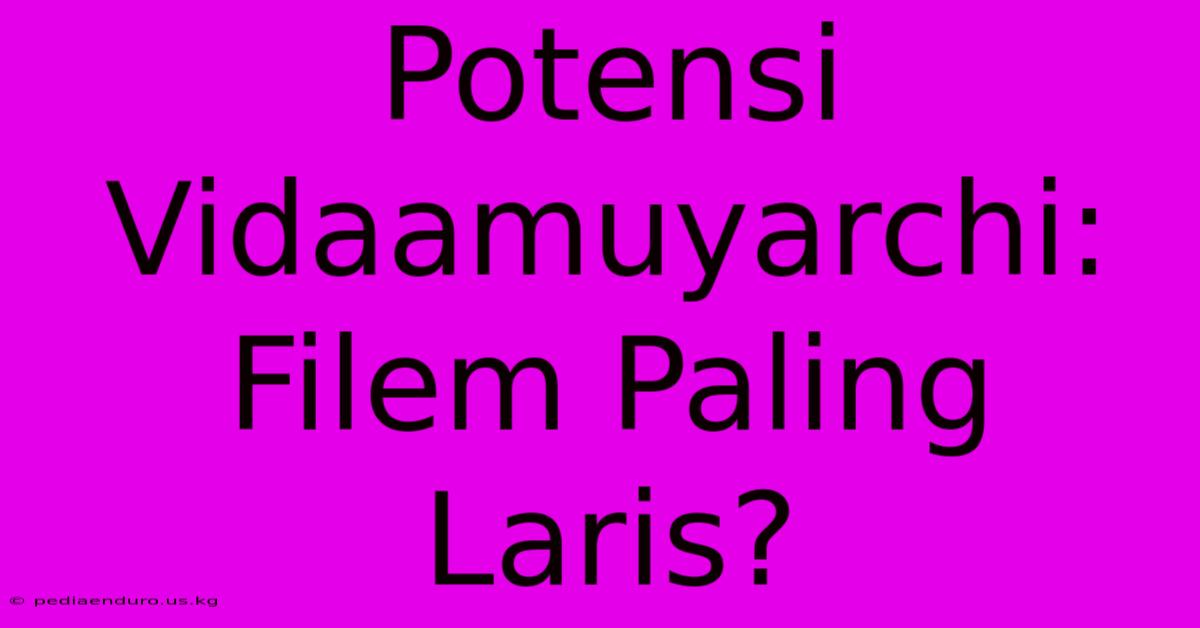 Potensi Vidaamuyarchi: Filem Paling Laris?