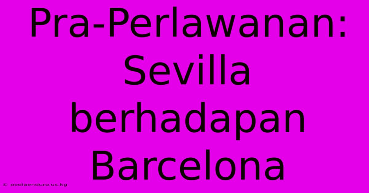 Pra-Perlawanan: Sevilla Berhadapan Barcelona