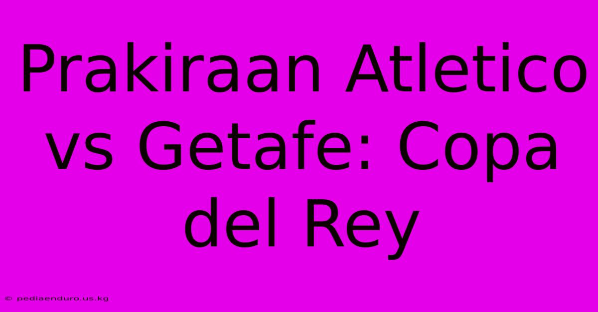 Prakiraan Atletico Vs Getafe: Copa Del Rey