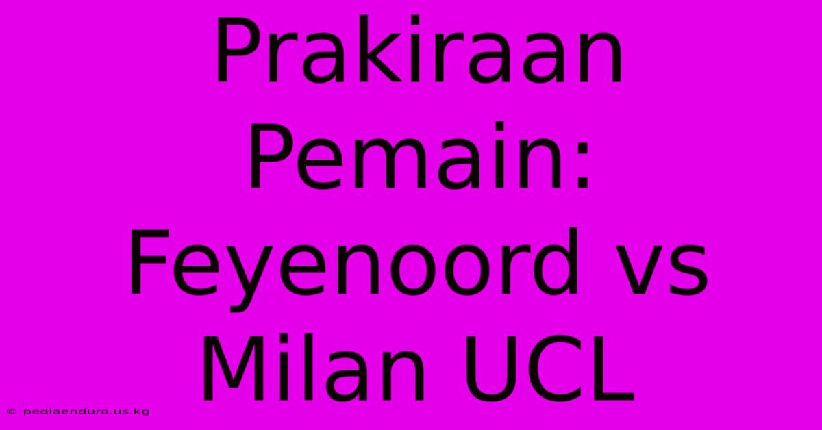 Prakiraan Pemain: Feyenoord Vs Milan UCL