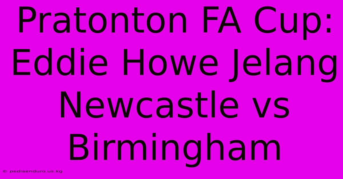 Pratonton FA Cup:  Eddie Howe Jelang Newcastle Vs Birmingham