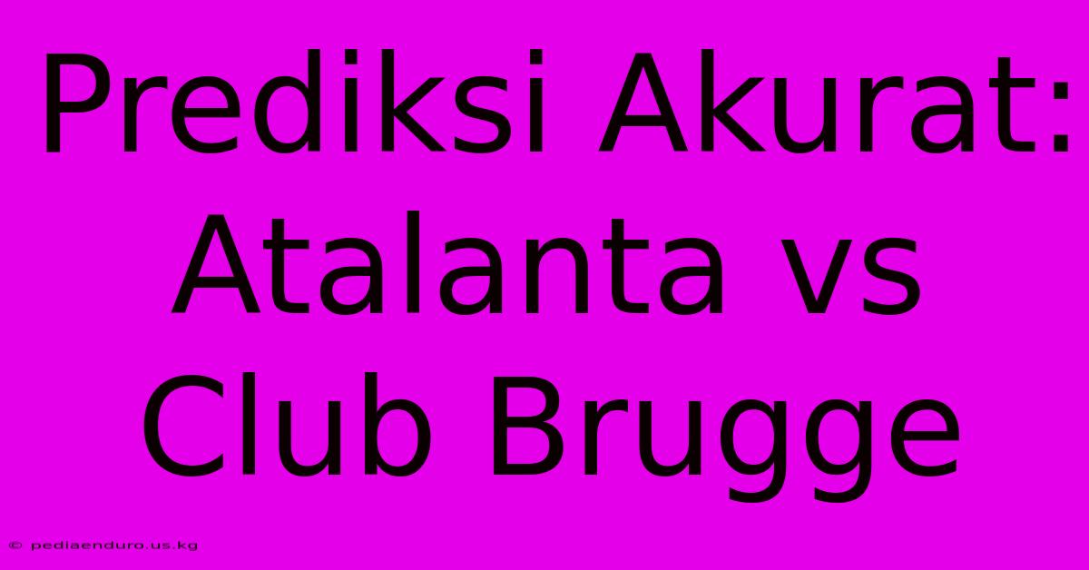 Prediksi Akurat: Atalanta Vs Club Brugge