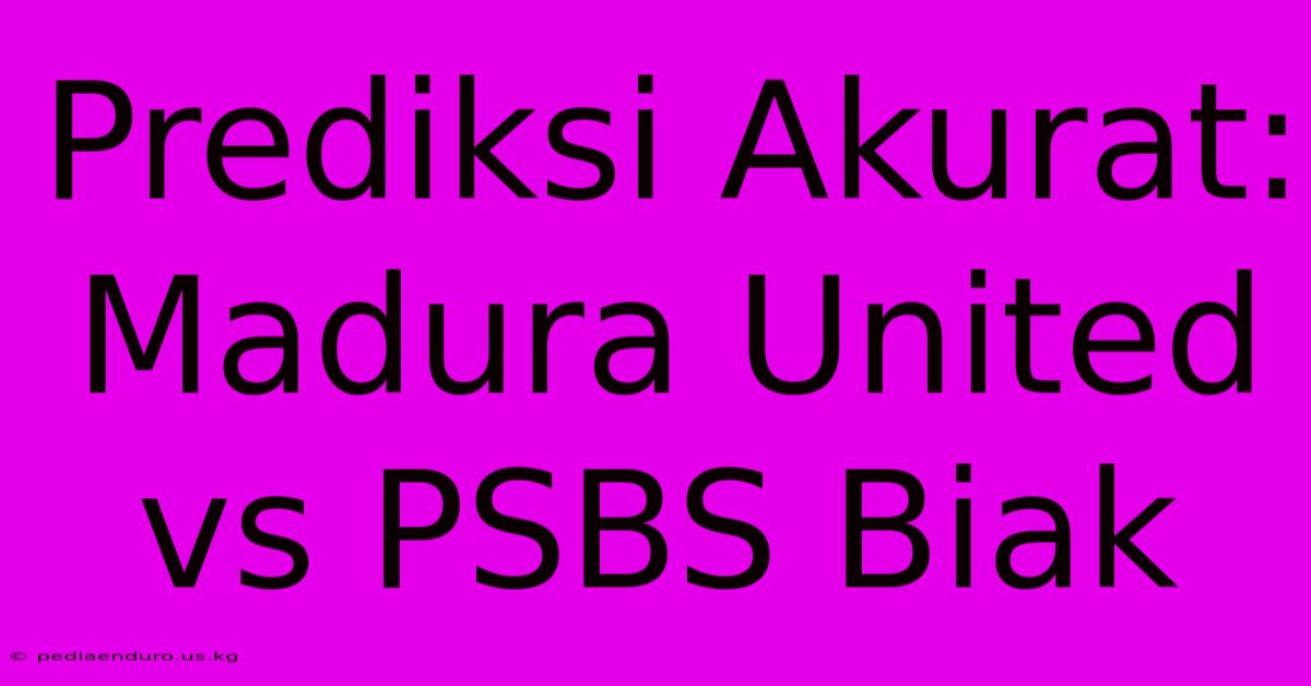 Prediksi Akurat: Madura United Vs PSBS Biak