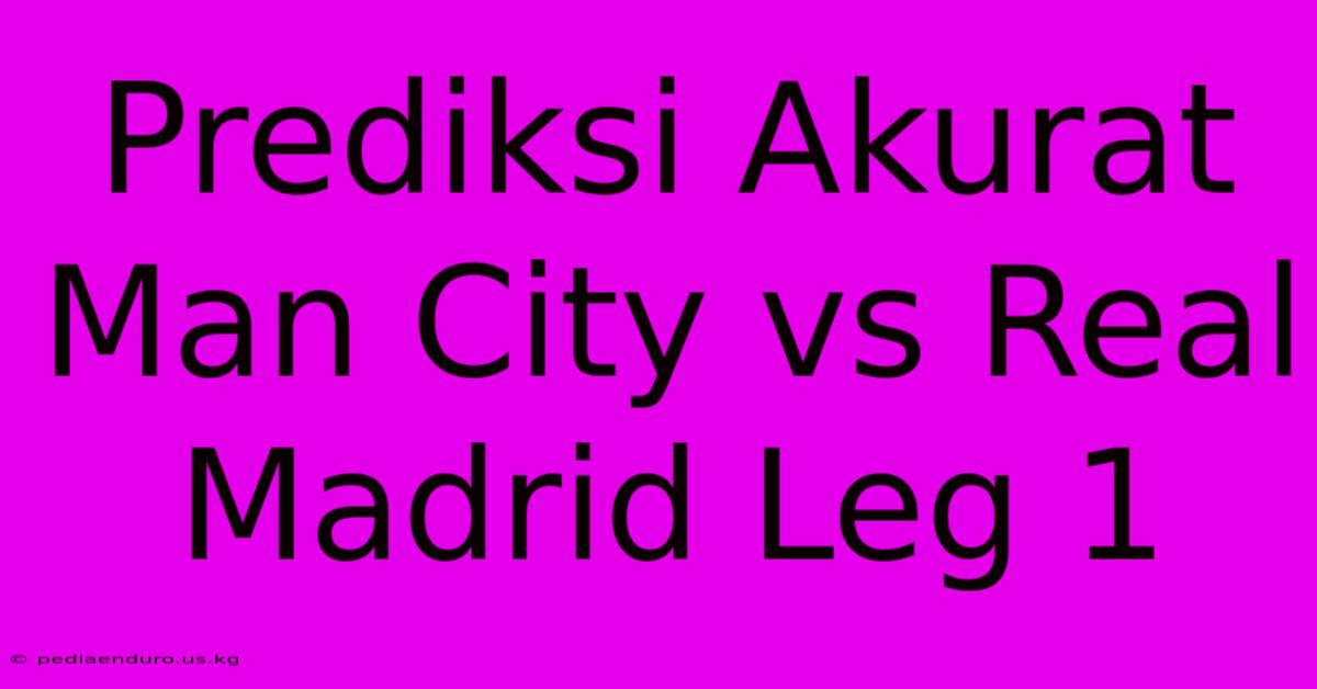 Prediksi Akurat Man City Vs Real Madrid Leg 1