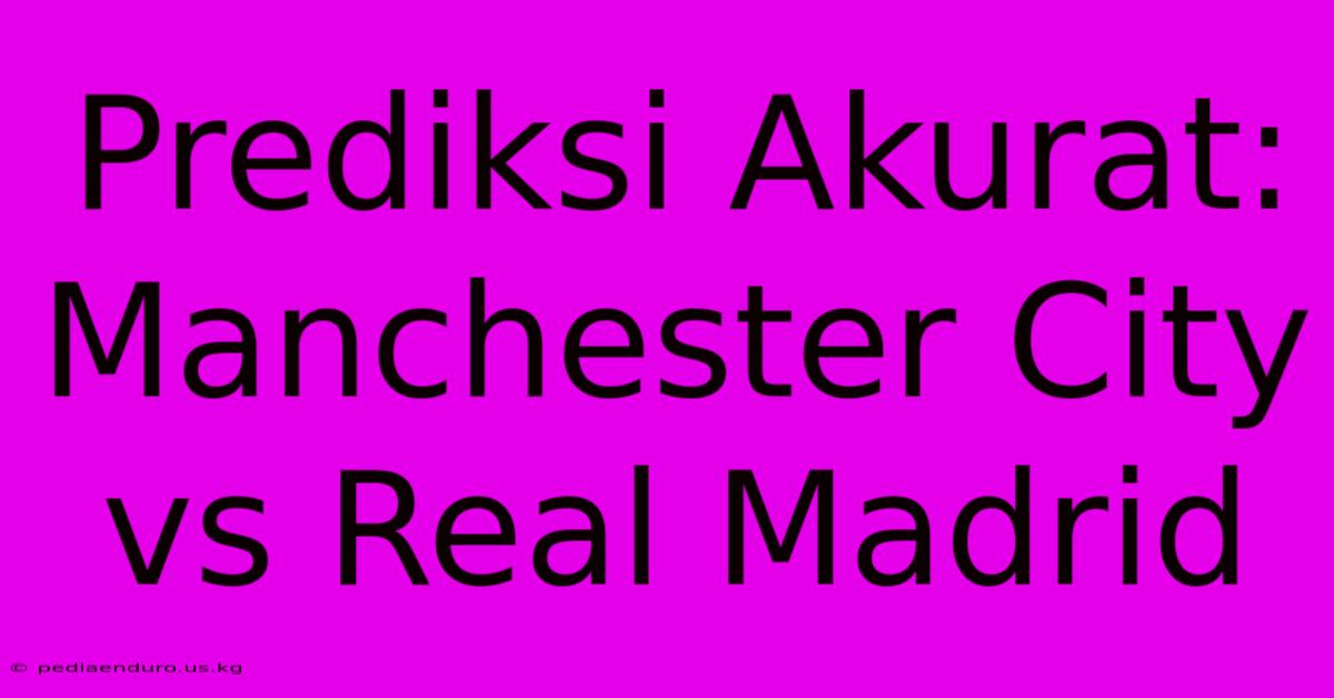 Prediksi Akurat: Manchester City Vs Real Madrid