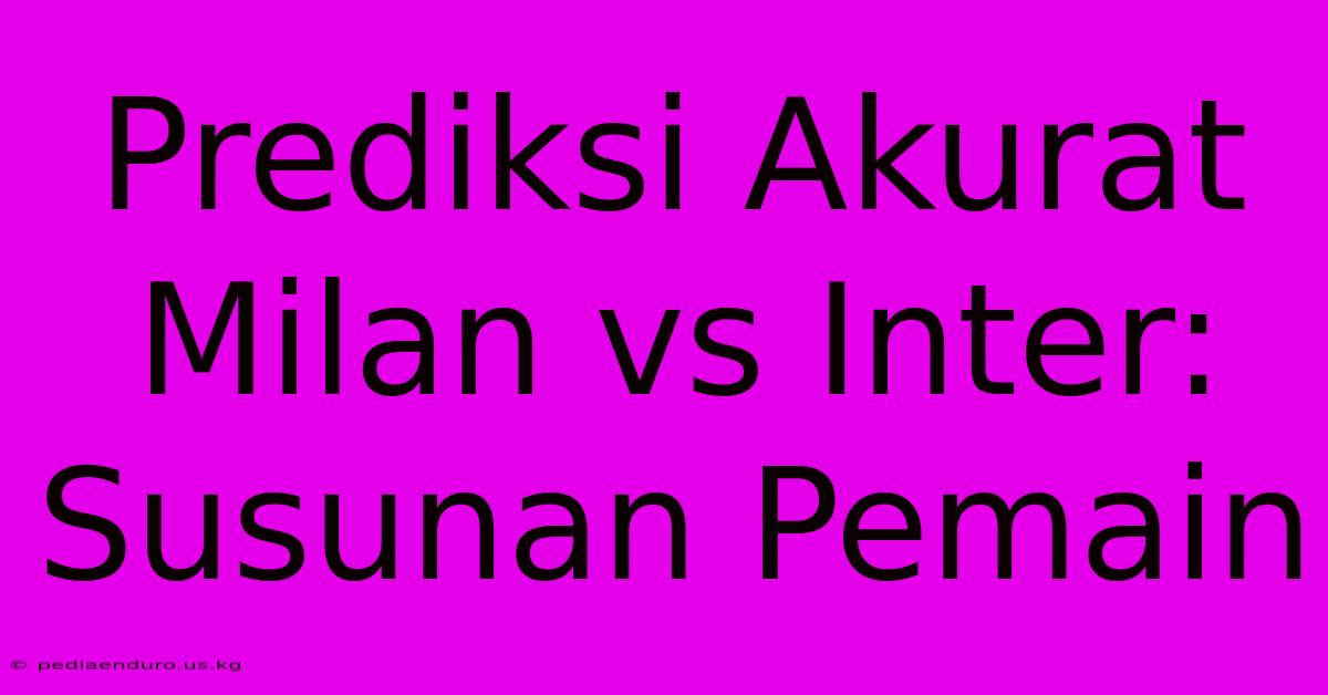 Prediksi Akurat Milan Vs Inter: Susunan Pemain