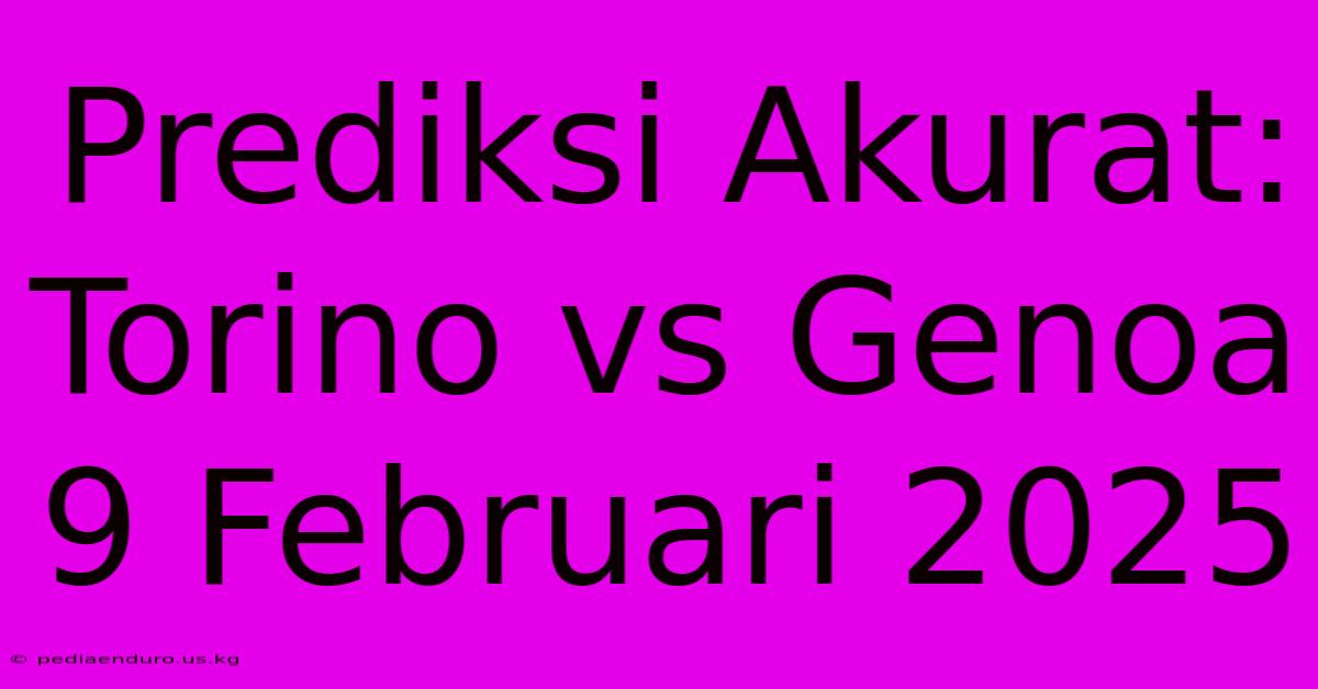 Prediksi Akurat: Torino Vs Genoa 9 Februari 2025