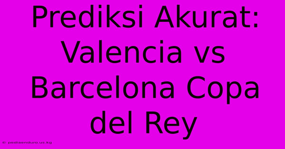 Prediksi Akurat: Valencia Vs Barcelona Copa Del Rey