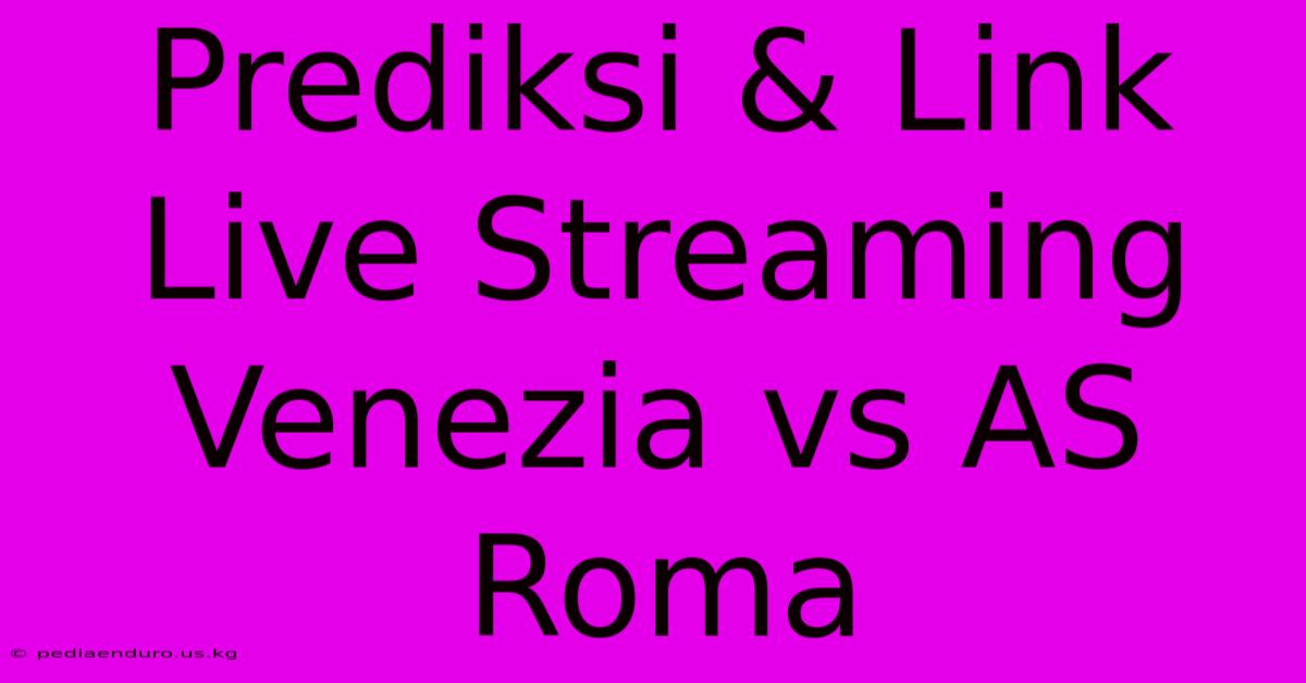 Prediksi & Link Live Streaming Venezia Vs AS Roma