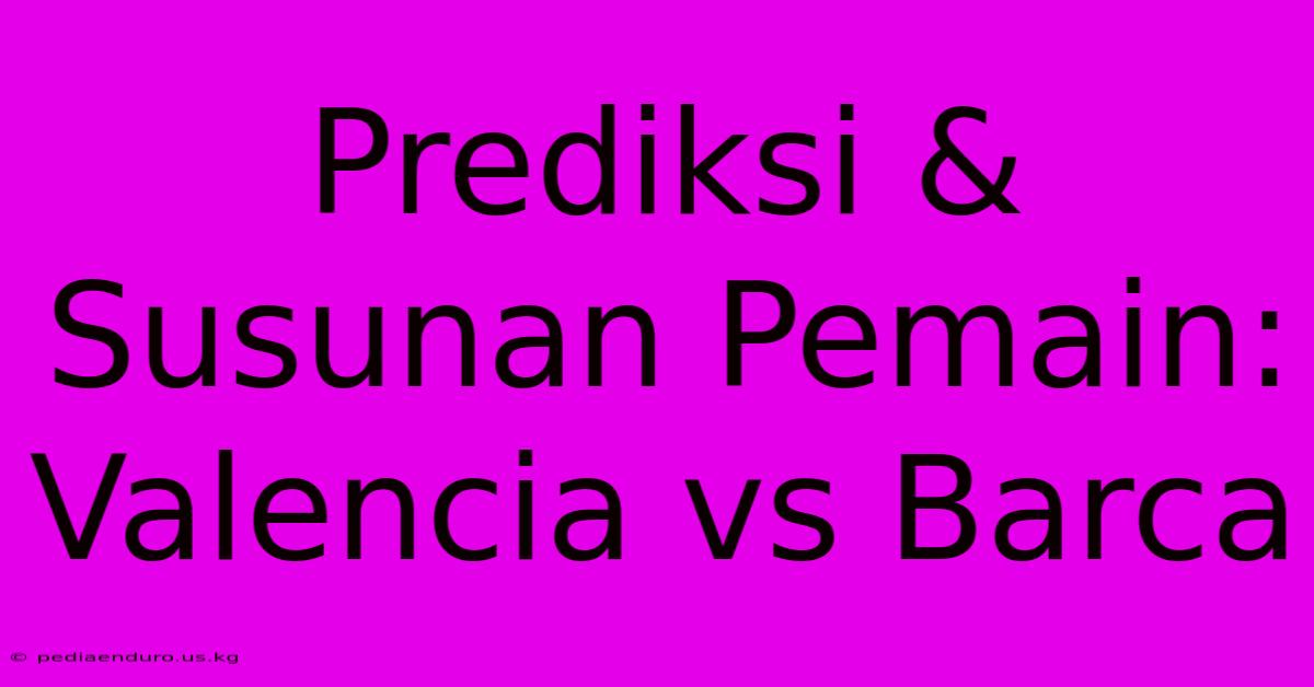 Prediksi & Susunan Pemain: Valencia Vs Barca