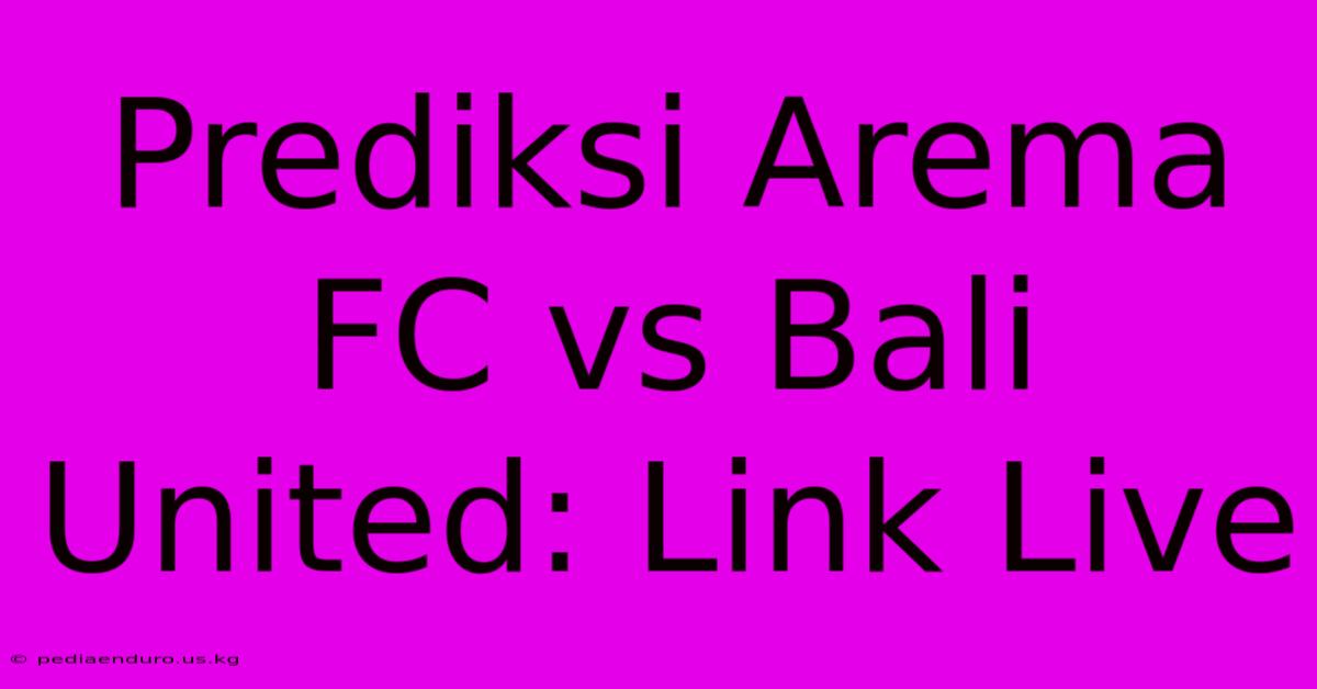 Prediksi Arema FC Vs Bali United: Link Live