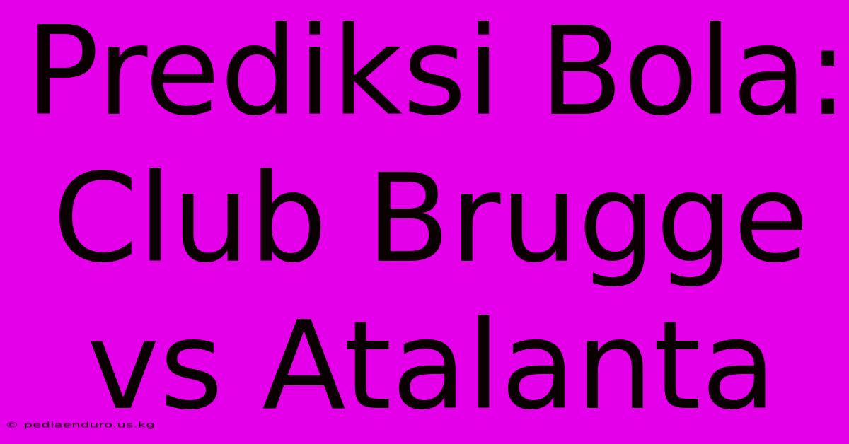 Prediksi Bola: Club Brugge Vs Atalanta